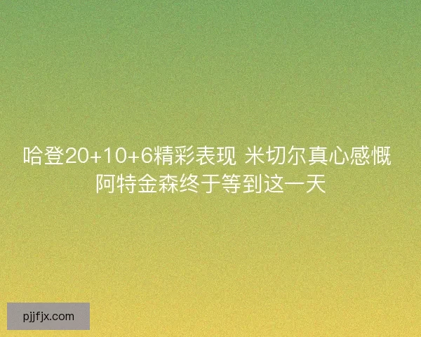 哈登20+10+6精彩表现 米切尔真心感慨 阿特金森终于等到这一天