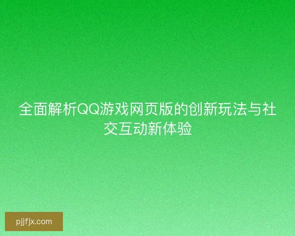 全面解析QQ游戏网页版的创新玩法与社交互动新体验