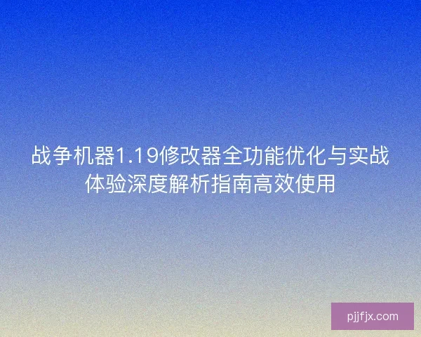 战争机器1.19修改器全功能优化与实战体验深度解析指南高效使用