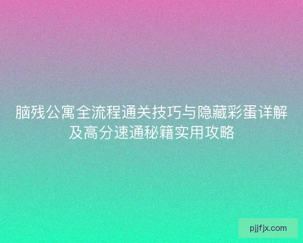 脑残公寓全流程通关技巧与隐藏彩蛋详解及高分速通秘籍实用攻略